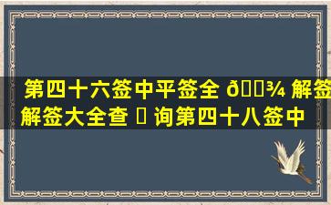 第四十六签中平签全 🌾 解签(解签大全查 ☘ 询第四十八签中平)